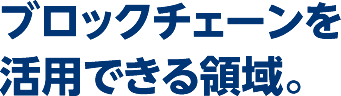 ブロックチェーンを活用できる領域。